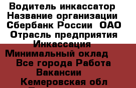 Водитель-инкассатор › Название организации ­ Сбербанк России, ОАО › Отрасль предприятия ­ Инкассация › Минимальный оклад ­ 1 - Все города Работа » Вакансии   . Кемеровская обл.,Прокопьевск г.